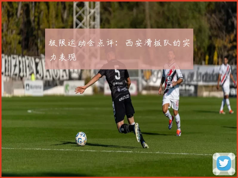 极限运动会点评：西安滑板队的实力表现