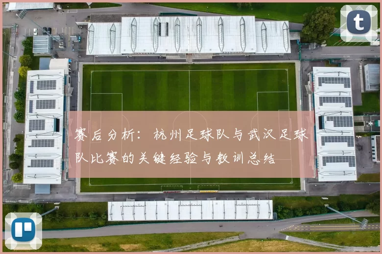 赛后分析：杭州足球队与武汉足球队比赛的关键经验与教训总结