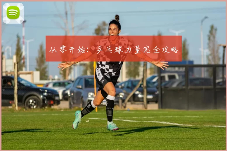 从零开始：乒乓球力量完全攻略