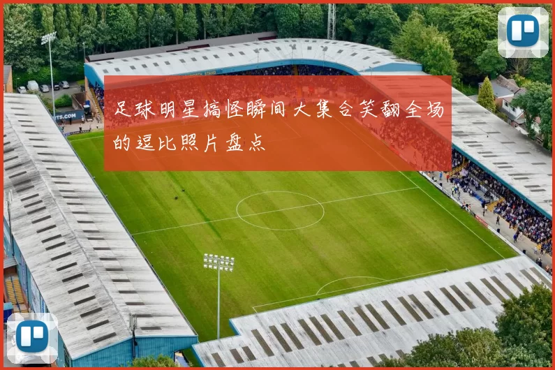 足球明星搞怪瞬间大集合笑翻全场的逗比照片盘点