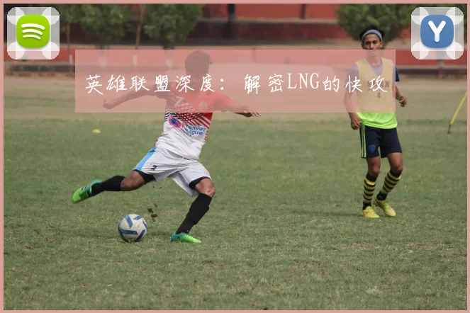 英雄联盟深度：解密LNG的快攻