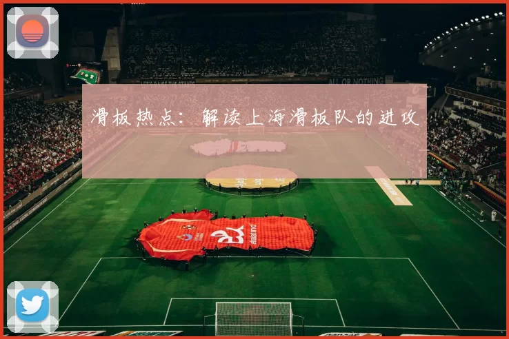 滑板热点：解读上海滑板队的进攻