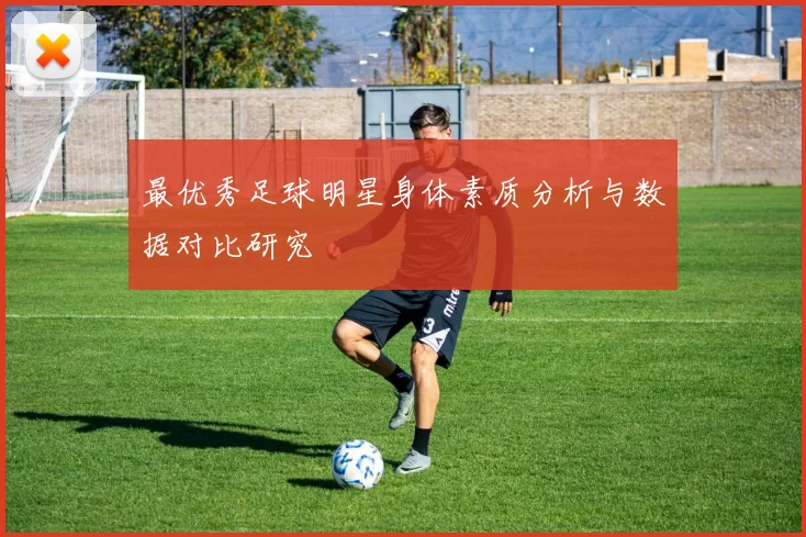 最优秀足球明星身体素质分析与数据对比研究