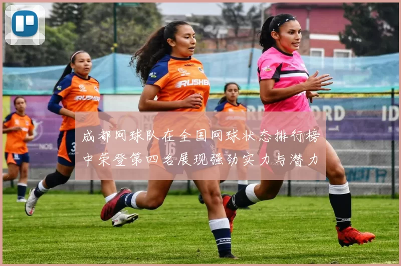 成都网球队在全国网球状态排行榜中荣登第四名展现强劲实力与潜力