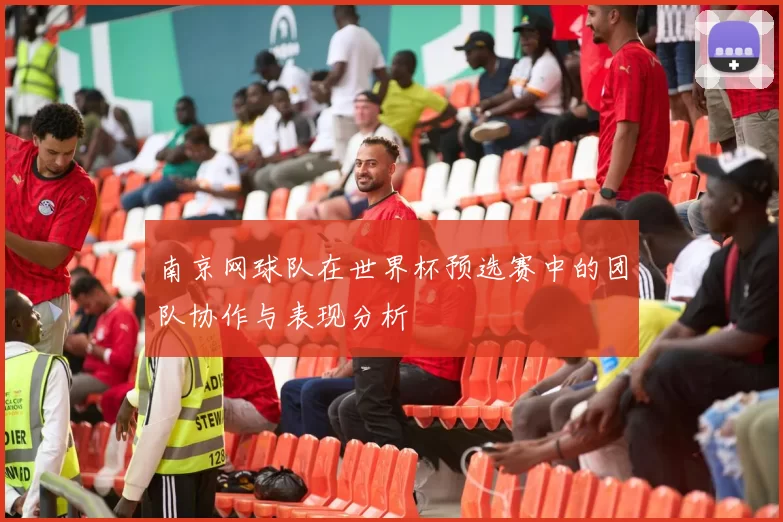 南京网球队在世界杯预选赛中的团队协作与表现分析