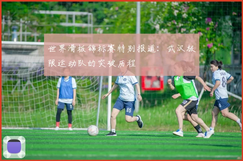 世界滑板锦标赛特别报道：武汉极限运动队的突破历程