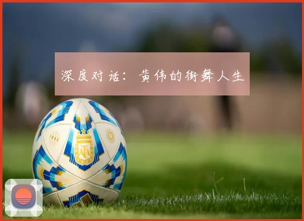 深度对话：黄伟的街舞人生